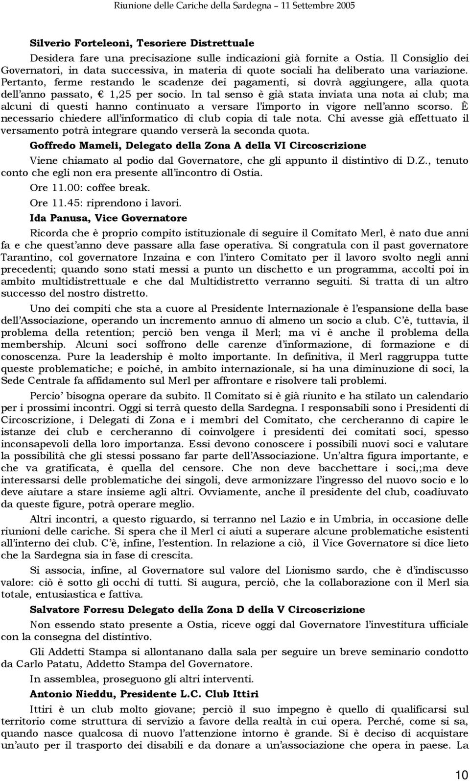 Pertanto, ferme restando le scadenze dei pagamenti, si dovrà aggiungere, alla quota dell anno passato, 1,25 per socio.