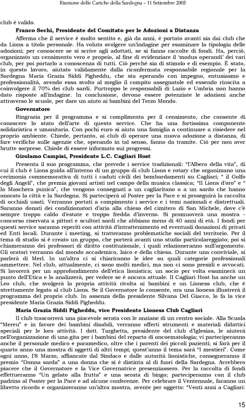 Ha, perciò, organizzato un censimento vero e propeio, al fine di evidenziare il modus operandi dei vari club, per poi portarlo a conoscenza di tutti. Ciò perché sia di stimolo e di esempio.