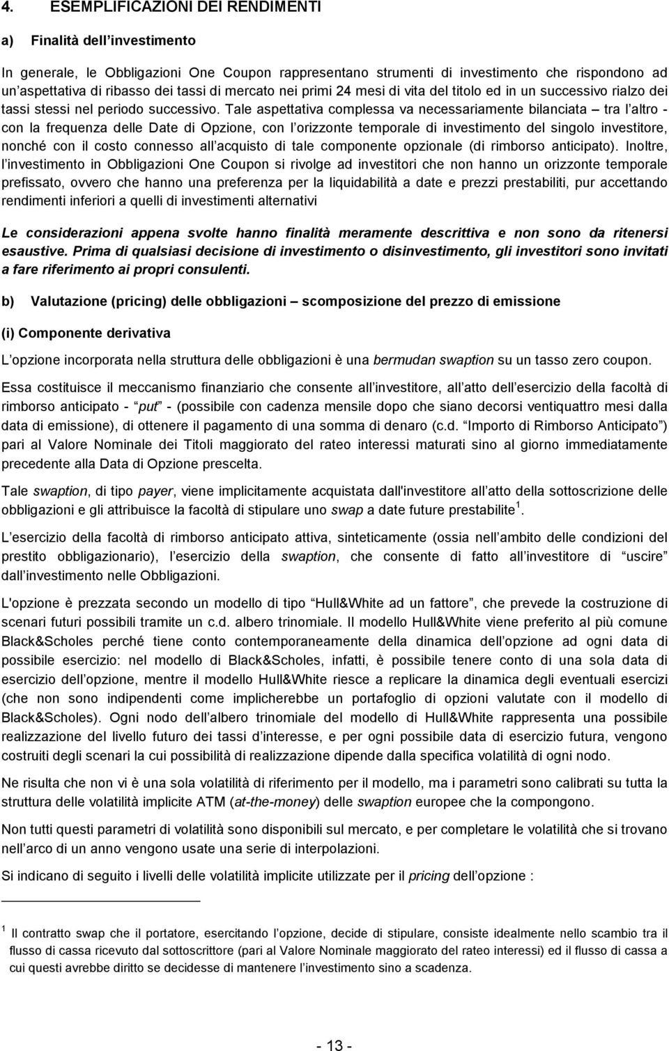 Tale aspettativa complessa va necessariamente bilanciata tra l altro - con la frequenza delle Date di Opzione, con l orizzonte temporale di investimento del singolo investitore, nonché con il costo