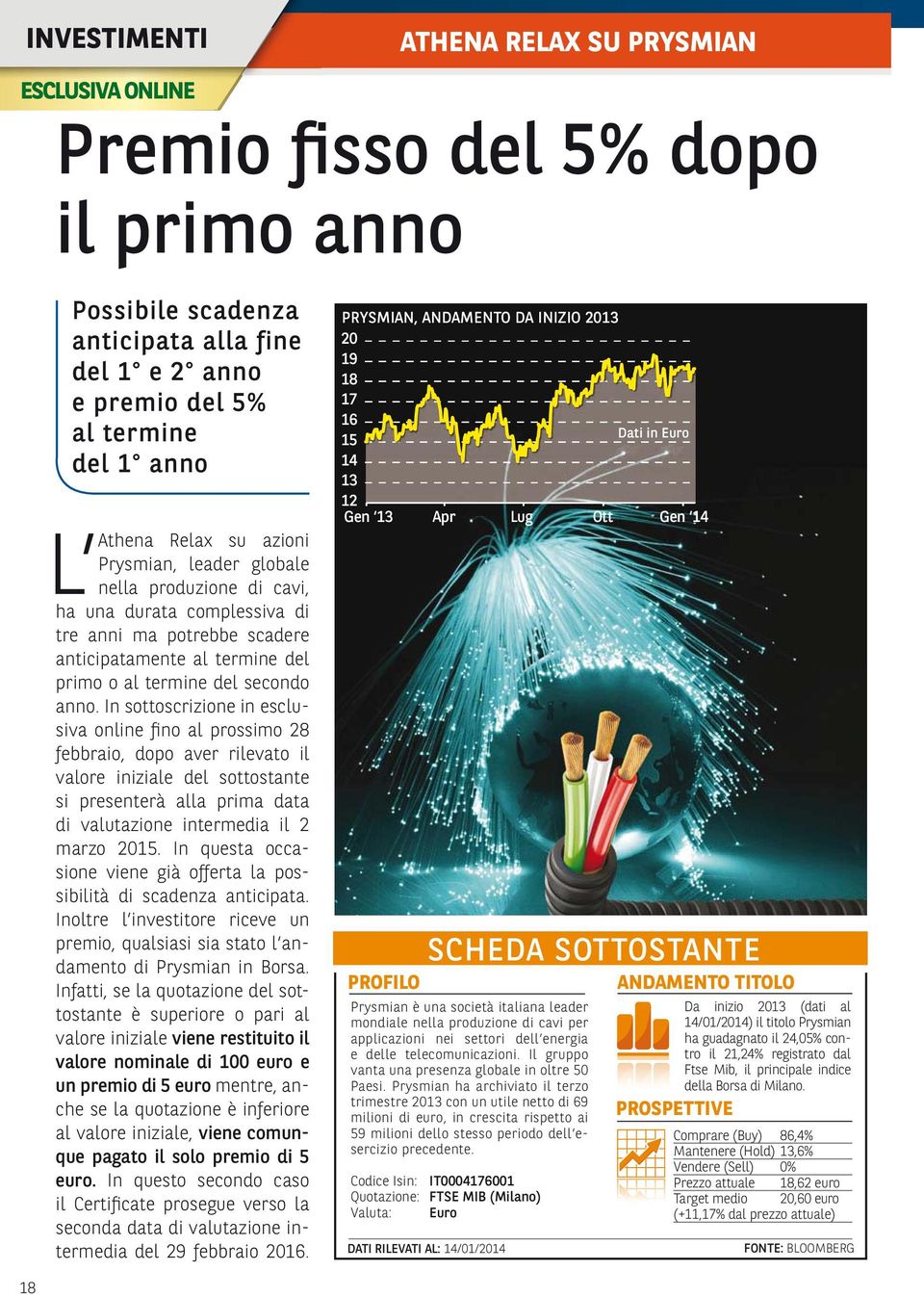 In sottoscrizione in esclusiva online fino al prossimo 28 febbraio, dopo aver rilevato il valore iniziale del sottostante si presenterà alla prima data di valutazione intermedia il 2 marzo 2015.