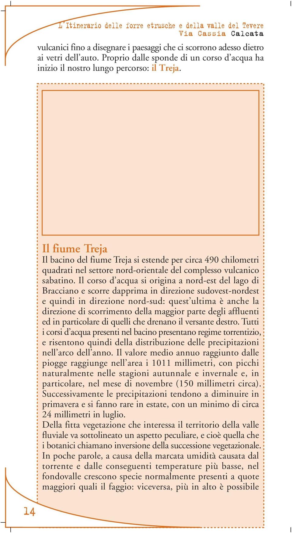 14 Il fiume Treja Il bacino del fiume Treja si estende per circa 490 chilometri quadrati nel settore nord-orientale del complesso vulcanico sabatino.