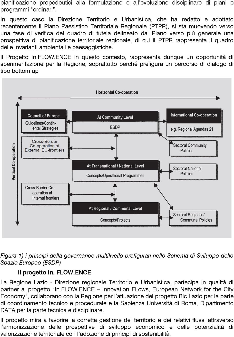 di tutela delineato dal Piano verso più generale una prospettiva di pianificazione territoriale regionale, di cui il PTPR rappresenta il quadro delle invarianti ambientali e paesaggistiche.