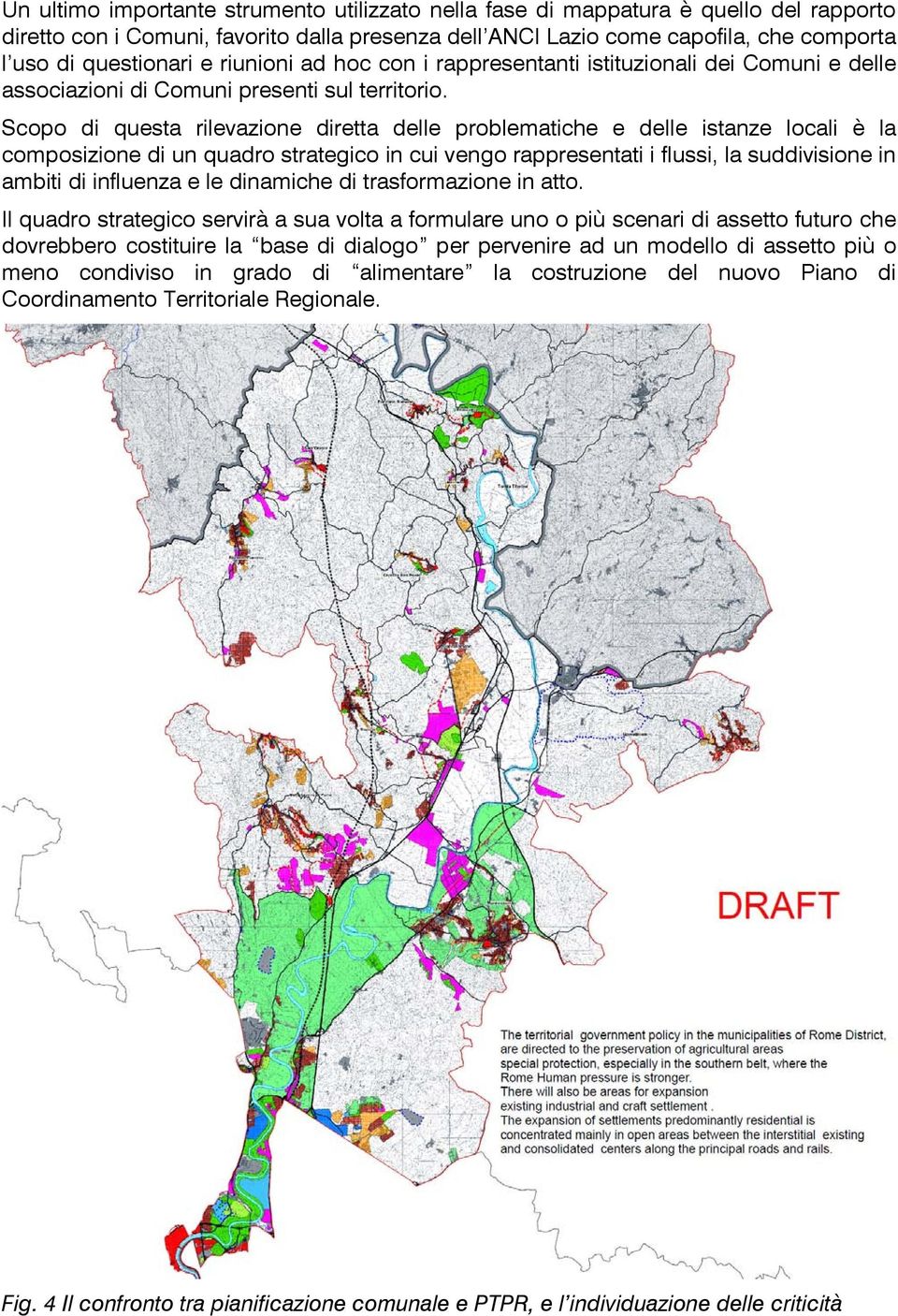 Scopo di questa rilevazione diretta delle problematiche e delle istanze locali è la composizione di un quadro strategico in cui vengo rappresentati i flussi, la suddivisione in ambiti di influenza e