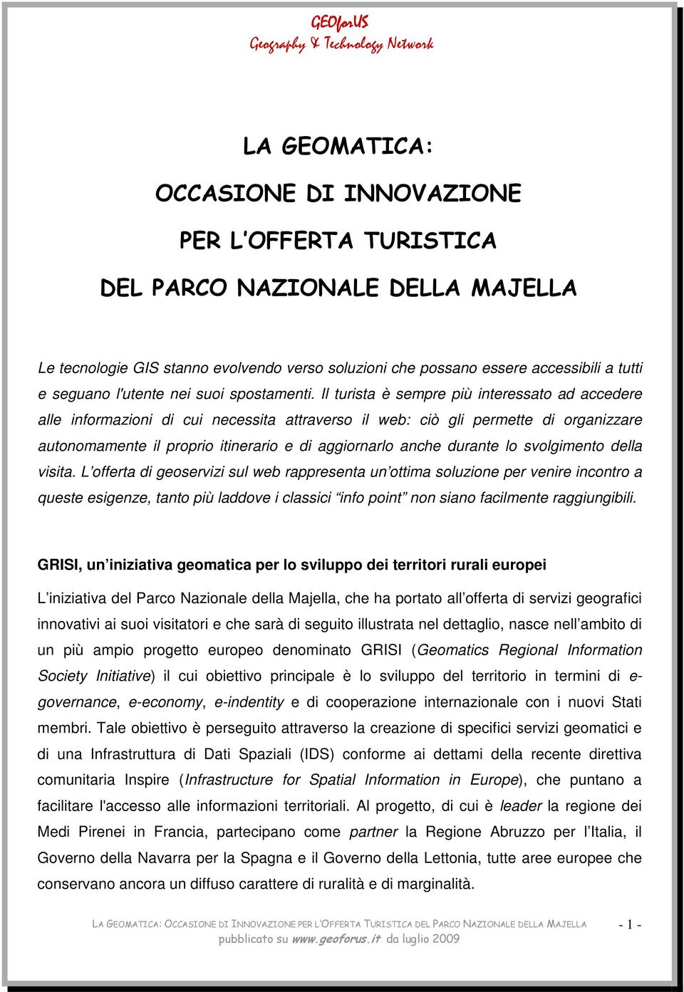 Il turista è sempre più interessato ad accedere alle informazioni di cui necessita attraverso il web: ciò gli permette di organizzare autonomamente il proprio itinerario e di aggiornarlo anche