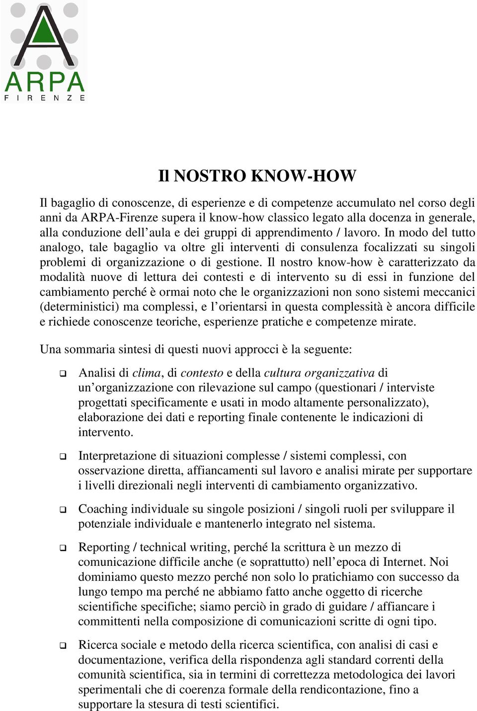 In modo del tutto analogo, tale bagaglio va oltre gli interventi di consulenza focalizzati su singoli problemi di organizzazione o di gestione.