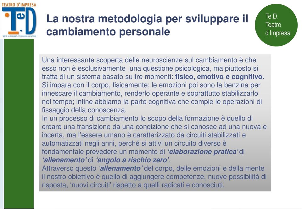 Si impara con il corpo, fisicamente; le emozioni poi sono la benzina per innescare il cambiamento, renderlo operante e soprattutto stabilizzarlo nel tempo; infine abbiamo la parte cognitiva che