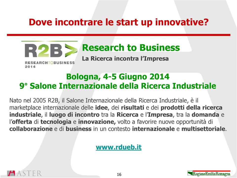 R2B, il Salone Internazionale della Ricerca Industriale, è il marketplace internazionale delle idee, dei risultati e dei prodotti della ricerca