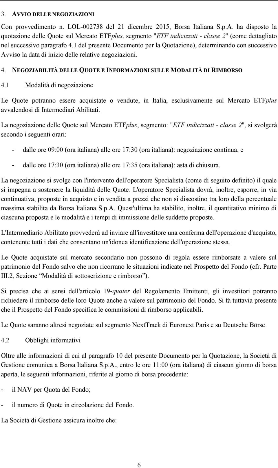 1 Modalità di negoziazione Le Quote potranno essere acquistate o vendute, in Italia, esclusivamente sul Mercato ETFplus avvalendosi di Intermediari Abilitati.