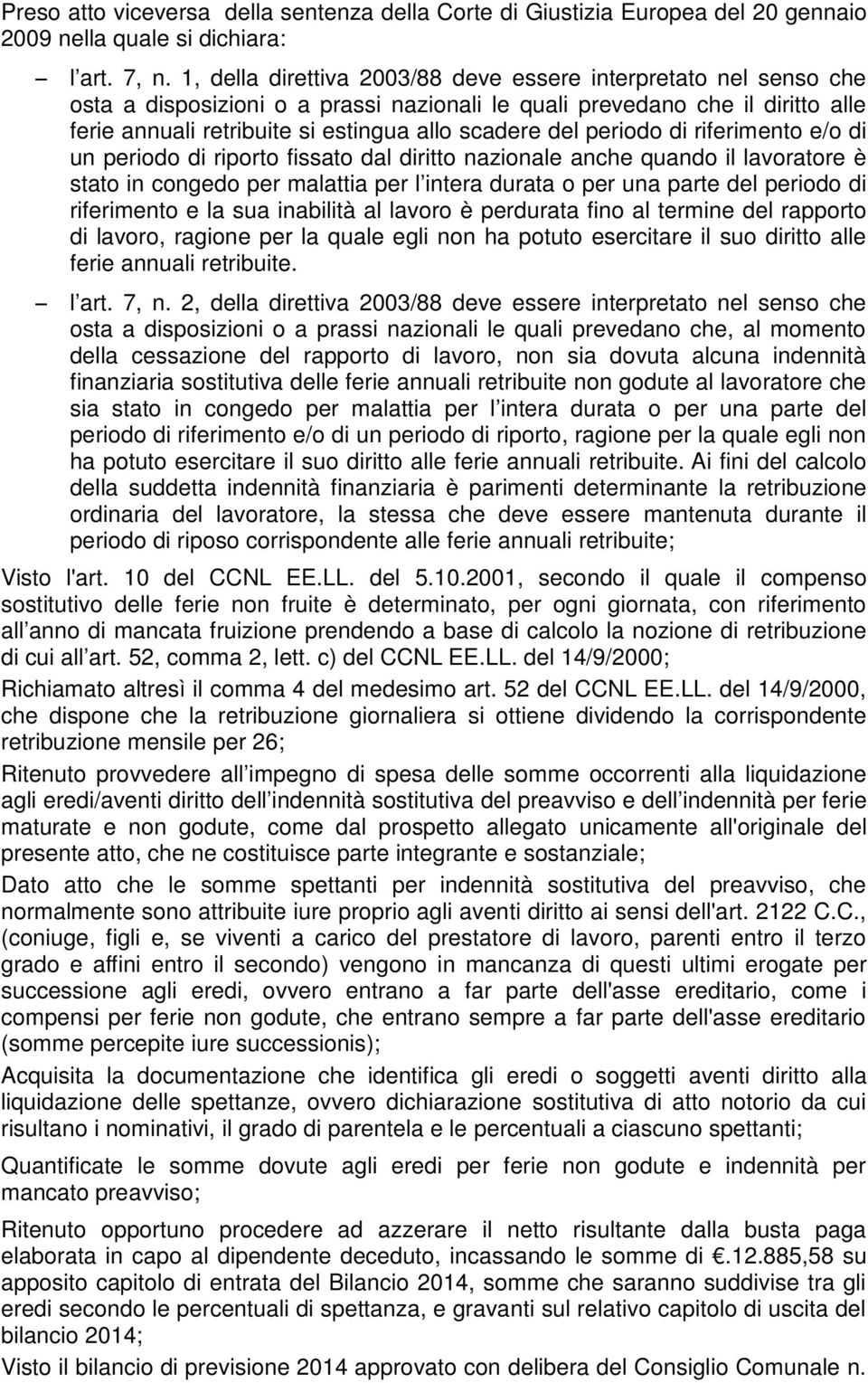 periodo di riferimento e/o di un periodo di riporto fissato dal diritto nazionale anche quando il lavoratore è stato in congedo per malattia per l intera durata o per una parte del periodo di