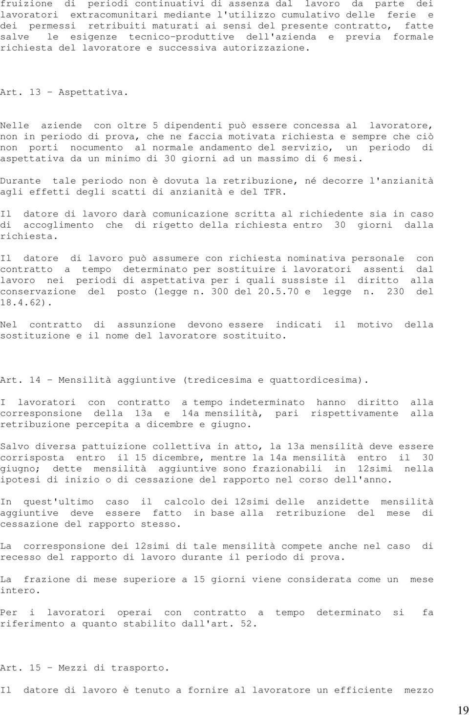 Nelle aziende con oltre 5 dipendenti può essere concessa al lavoratore, non in periodo di prova, che ne faccia motivata richiesta e sempre che ciò non porti nocumento al normale andamento del