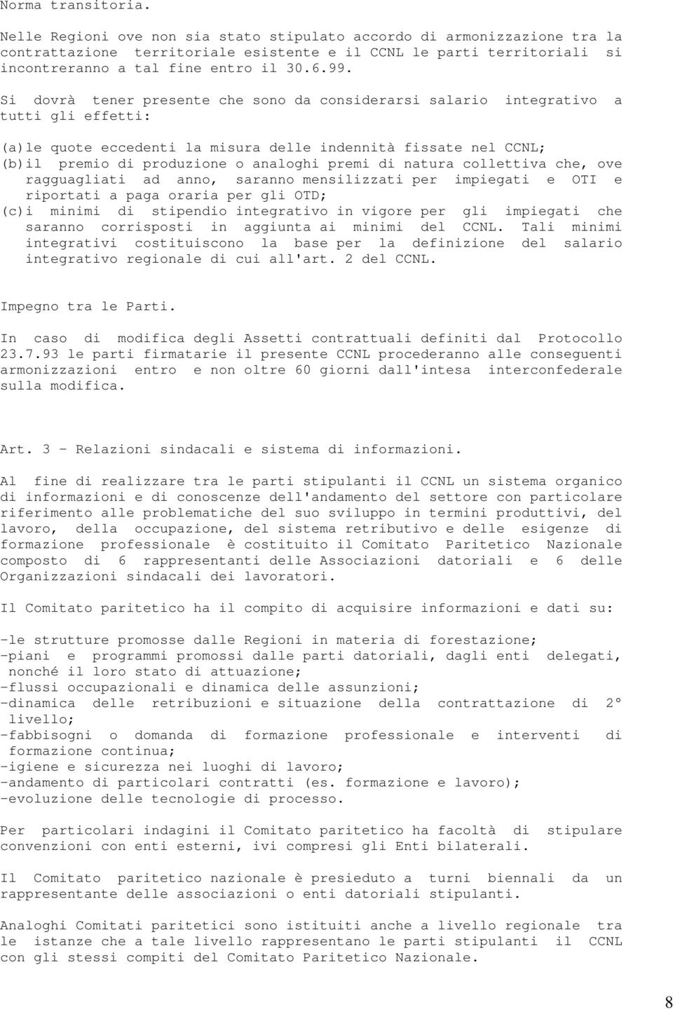 Si dovrà tener presente che sono da considerarsi salario integrativo a tutti gli effetti: (a)le quote eccedenti la misura delle indennità fissate nel CCNL; (b)il premio di produzione o analoghi premi