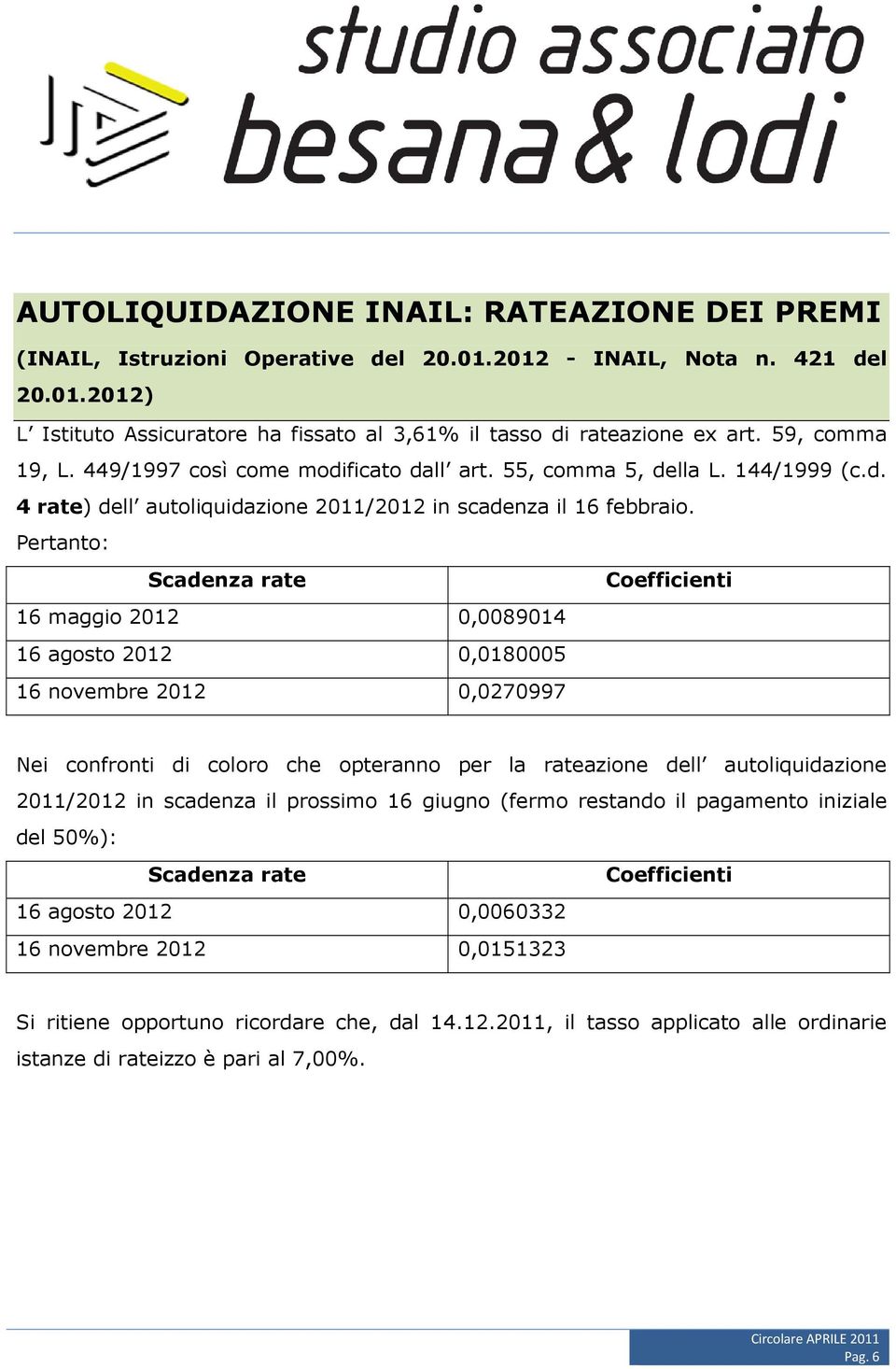 Pertanto: Scadenza rate Coefficienti 16 maggio 2012 0,0089014 16 agosto 2012 0,0180005 16 novembre 2012 0,0270997 Nei confronti di coloro che opteranno per la rateazione dell autoliquidazione