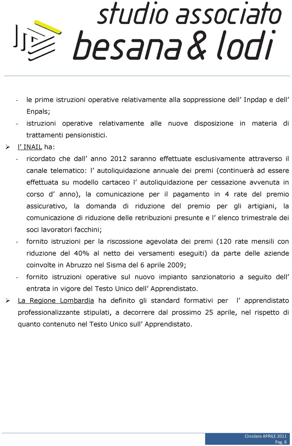 l autoliquidazione per cessazione avvenuta in corso d anno), la comunicazione per il pagamento in 4 rate del premio assicurativo, la domanda di riduzione del premio per gli artigiani, la