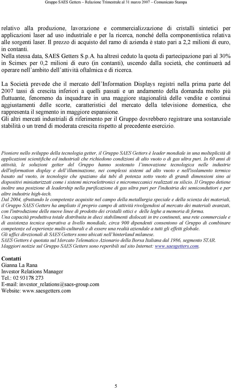 p.A. ha altresì ceduto la quota di partecipazione pari al 30% in Scimex per 0,2 milioni di euro (in contanti), uscendo dalla società, che continuerà ad operare nell ambito dell attività oftalmica e