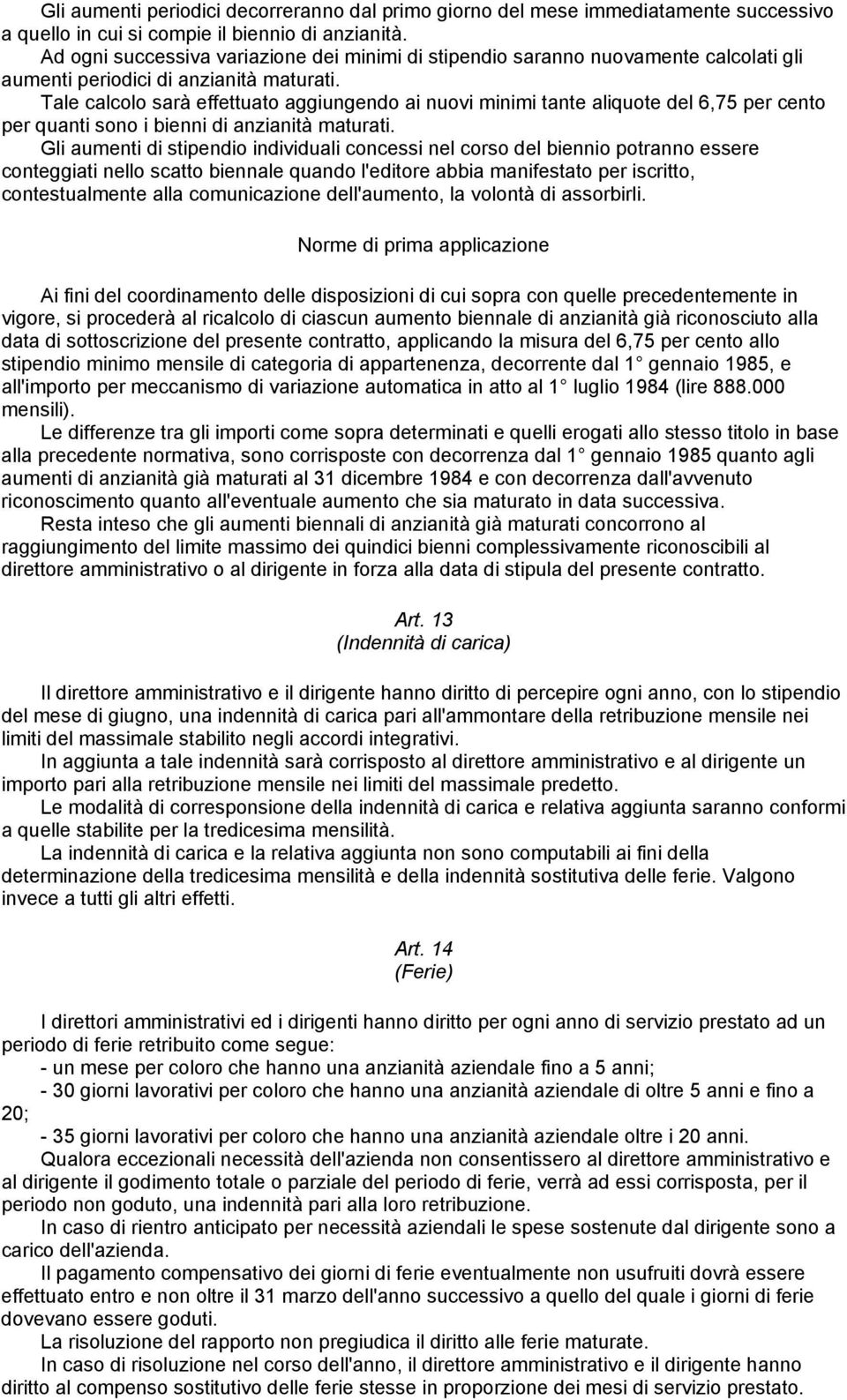 Tale calcolo sarà effettuato aggiungendo ai nuovi minimi tante aliquote del 6,75 per cento per quanti sono i bienni di anzianità maturati.