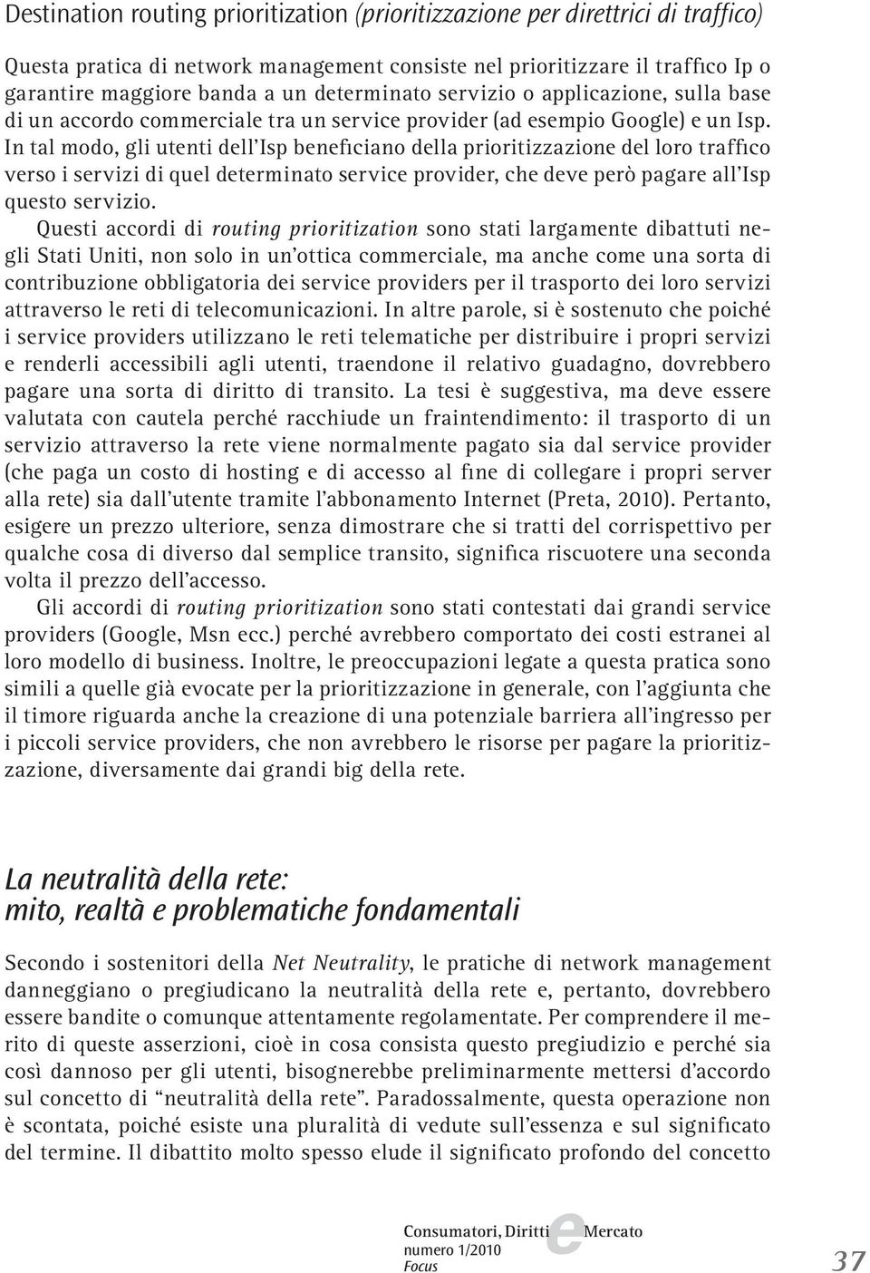 In tal modo, gli utnti dll Isp bnficiano dlla prioritizzazion dl loro traffico vrso i srvizi di qul dtrminato srvic providr, ch dv prò pagar all Isp qusto srvizio.