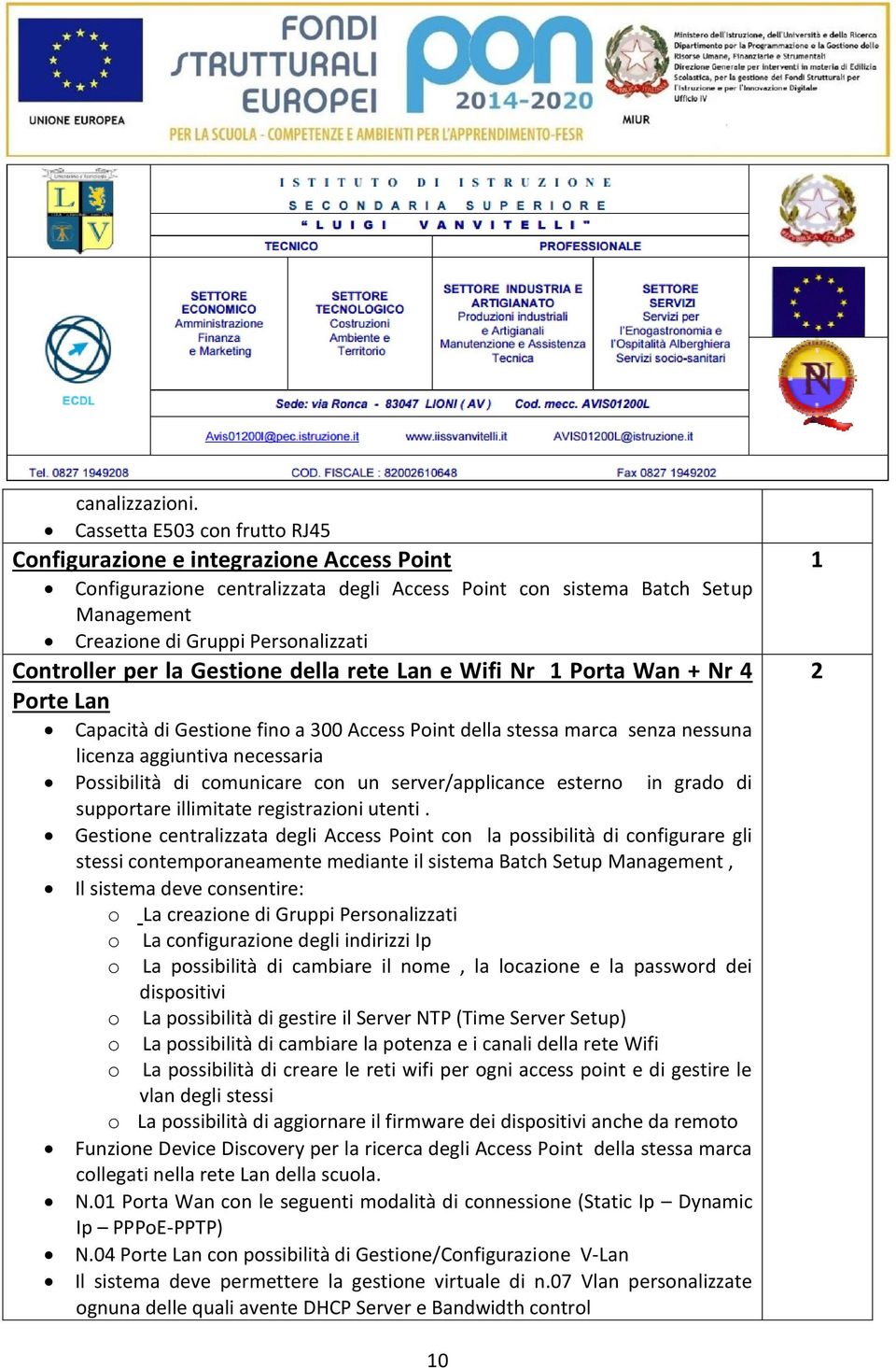 Controller per la Gestione della rete Lan e Wifi Nr 1 Porta Wan + Nr 4 Porte Lan Capacità di Gestione fino a 300 Access Point della stessa marca senza nessuna licenza aggiuntiva necessaria