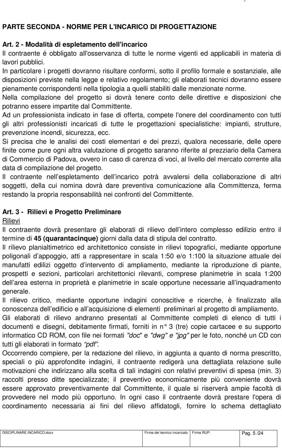 In particolare i progetti dovranno risultare conformi, sotto il profilo formale e sostanziale, alle disposizioni previste nella legge e relativo regolamento; gli elaborati tecnici dovranno essere