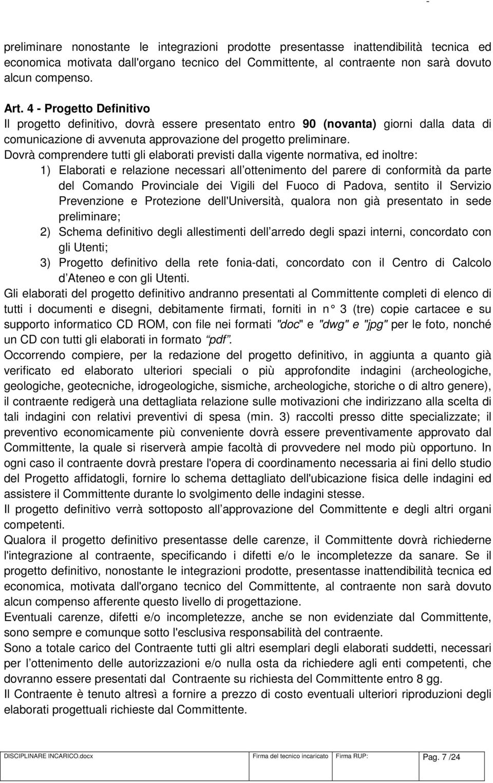 Dovrà comprendere tutti gli elaborati previsti dalla vigente normativa, ed inoltre: 1) Elaborati e relazione necessari all ottenimento del parere di conformità da parte del Comando Provinciale dei