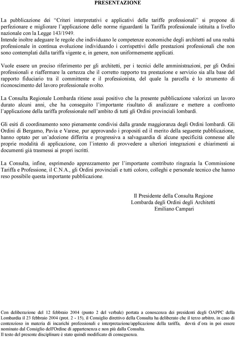 Intende inoltre adeguare le regole che individuano le competenze economiche degli architetti ad una realtà professionale in continua evoluzione individuando i corrispettivi delle prestazioni