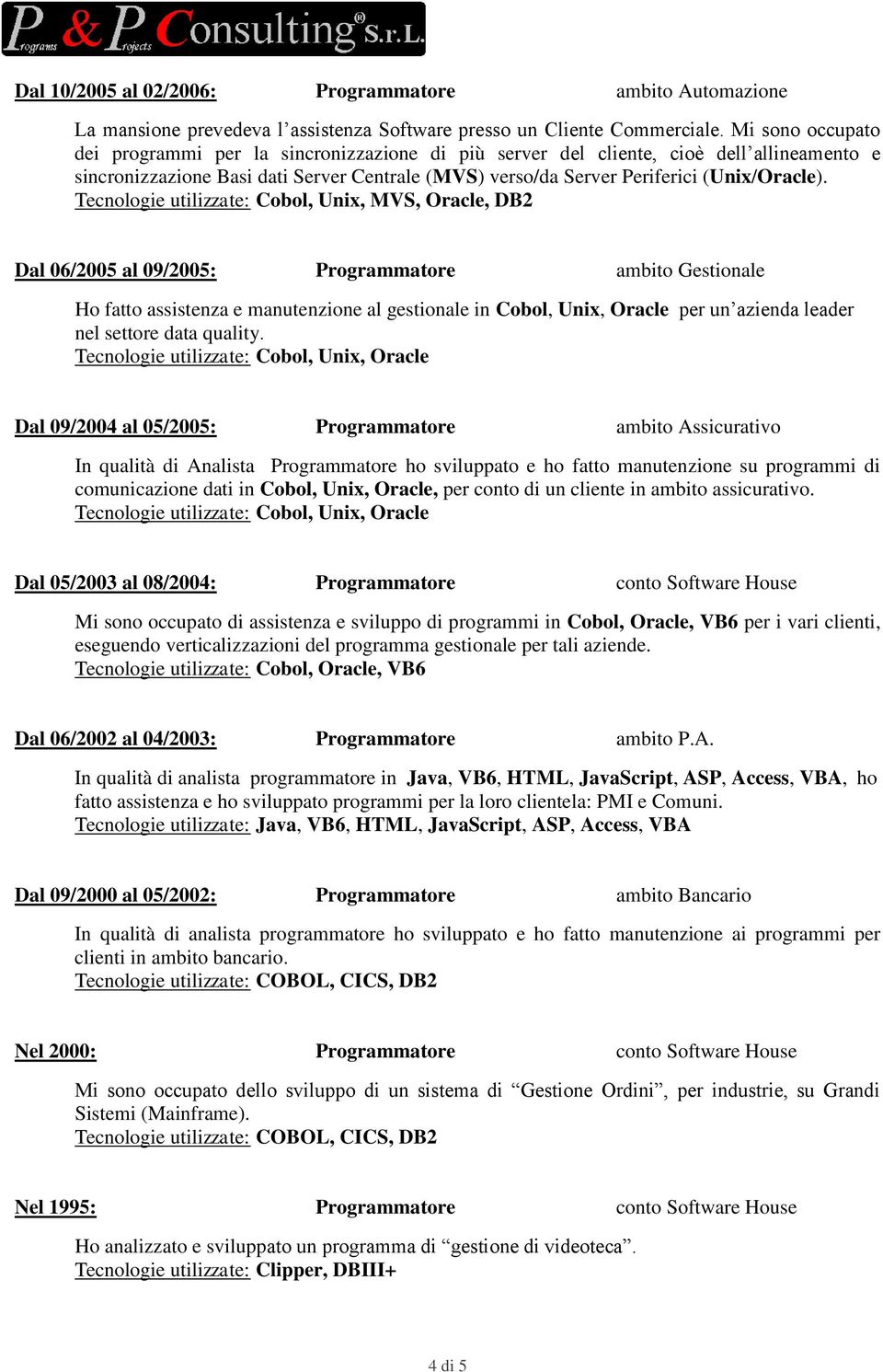 Tecnologie utilizzate: Cobol, Unix, MVS, Oracle, DB2 Dal 06/2005 al 09/2005: Programmatore ambito Gestionale Ho fatto assistenza e manutenzione al gestionale in Cobol, Unix, Oracle per un azienda