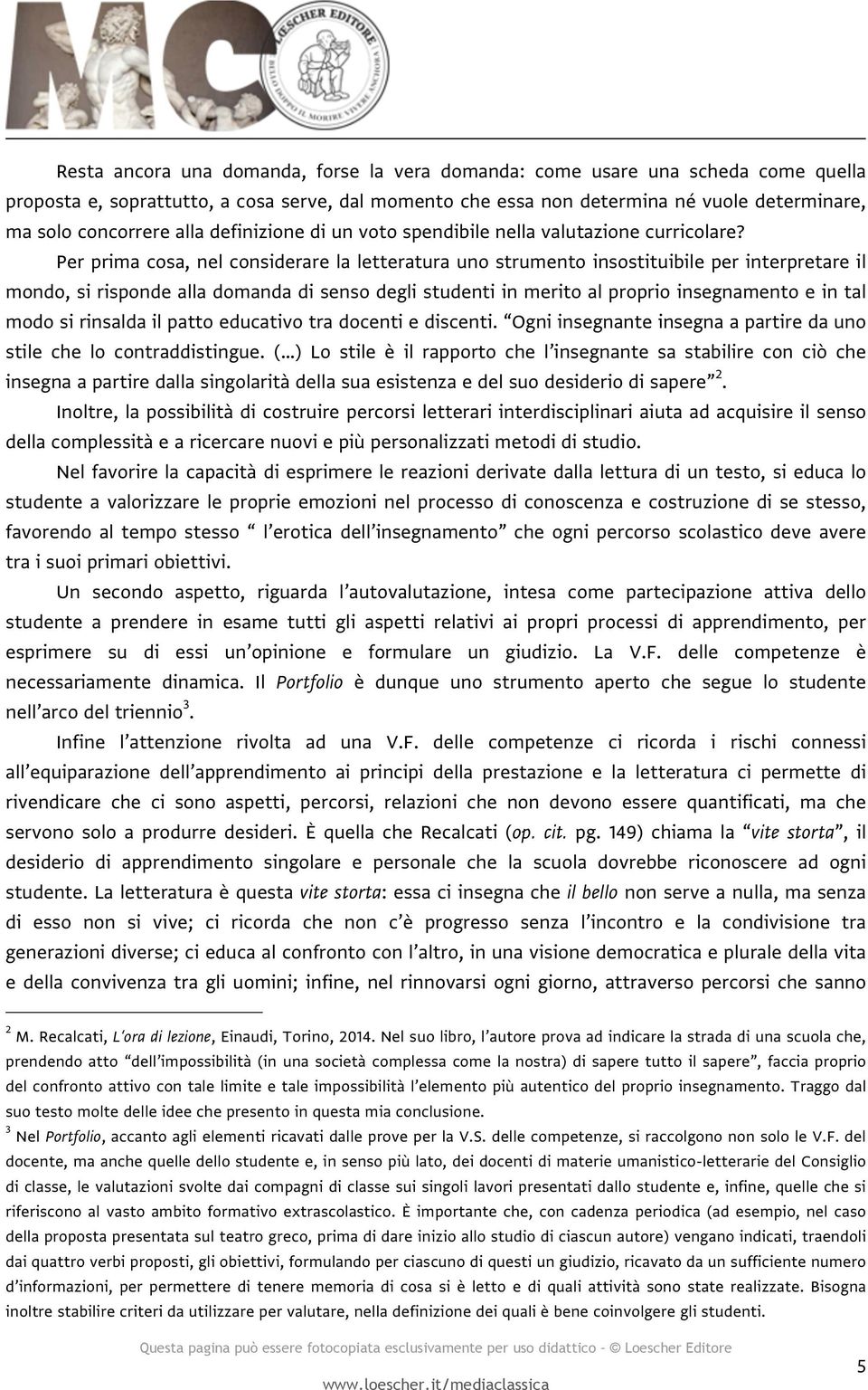 Per prima cosa, nel considerare la letteratura uno strumento insostituibile per interpretare il mondo, si risponde alla domanda di senso degli studenti in merito al proprio insegnamento e in tal modo