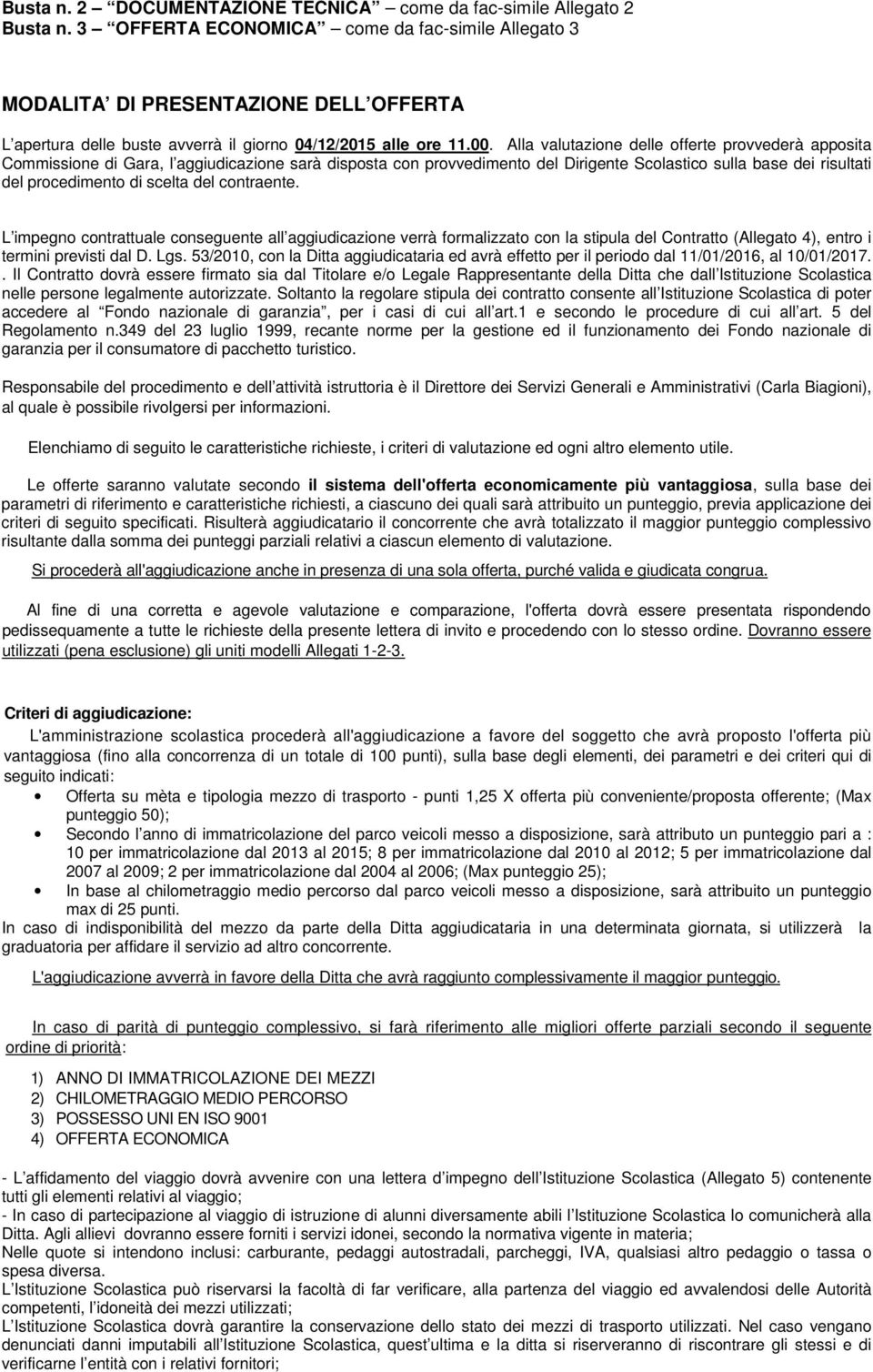 Alla valutazione delle offerte provvederà apposita Commissione di Gara, l aggiudicazione sarà disposta con provvedimento del Dirigente Scolastico sulla base dei risultati del procedimento di scelta