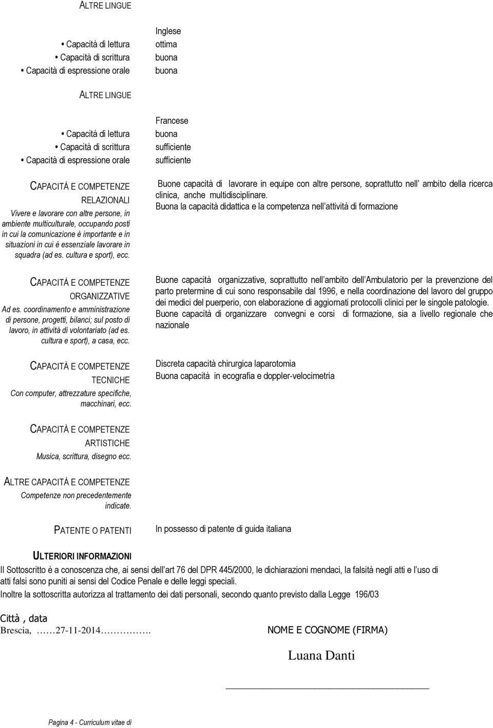 cultura e sport), ecc. ORGANIZZATIVE Ad es. coordinamento e amministrazione di persone, progetti, bilanci; sul posto di, in attività di volontariato (ad es. cultura e sport), a casa, ecc.