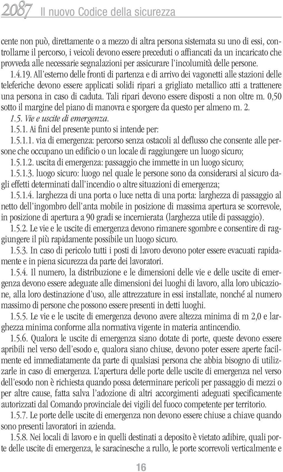 All esterno delle fronti di partenza e di arrivo dei vagonetti alle stazioni delle teleferiche devono essere applicati solidi ripari a grigliato metallico atti a trattenere una persona in caso di