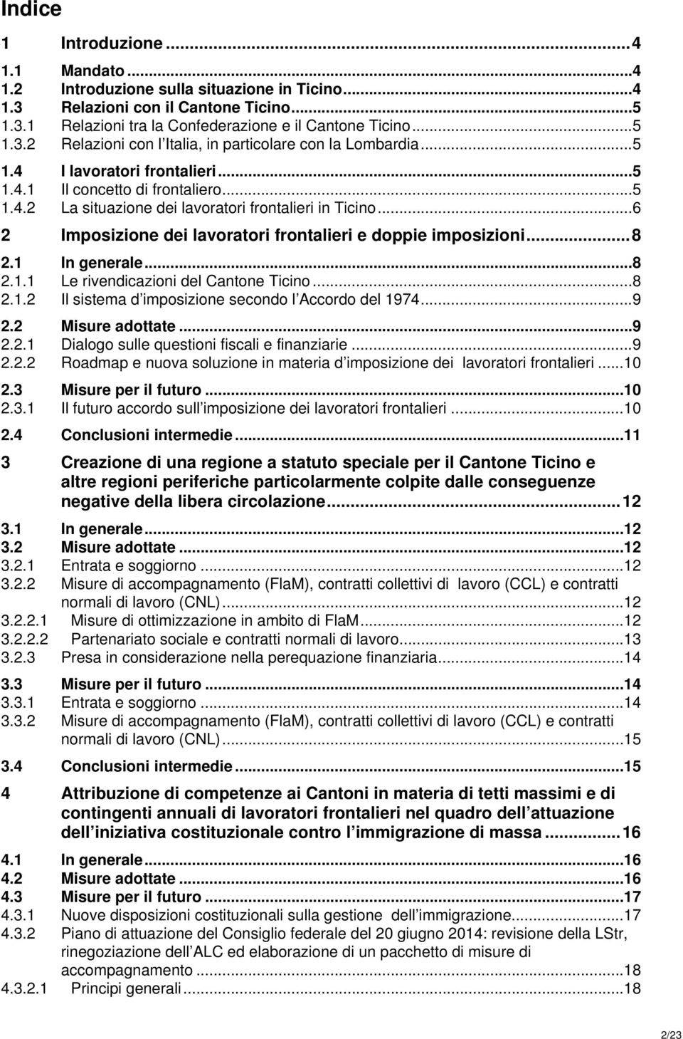 .. 8 2.1 In generale... 8 2.1.1 Le rivendicazioni del Cantone Ticino... 8 2.1.2 Il sistema d imposizione secondo l Accordo del 1974... 9 2.2 Misure adottate... 9 2.2.1 Dialogo sulle questioni fiscali e finanziarie.