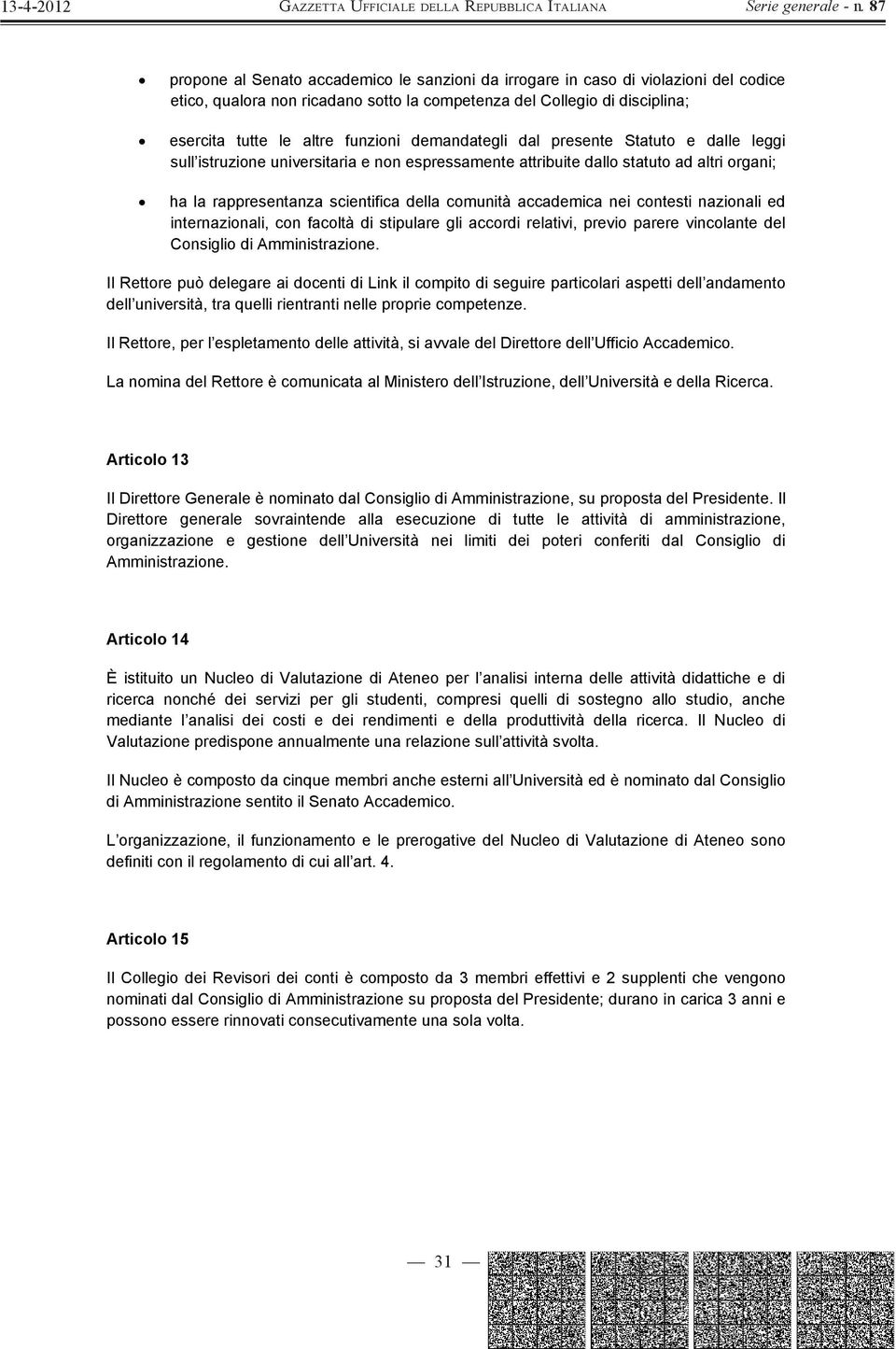 nei contesti nazionali ed internazionali, con facoltà di stipulare gli accordi relativi, previo parere vincolante del Consiglio di Amministrazione.