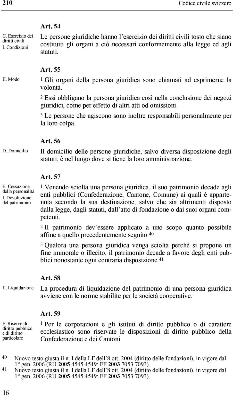 54 Le persone giuridiche hanno l esercizio dei diritti civili tosto che siano costituiti gli organi a ciò necessari conformemente alla legge ed agli statuti. Art.