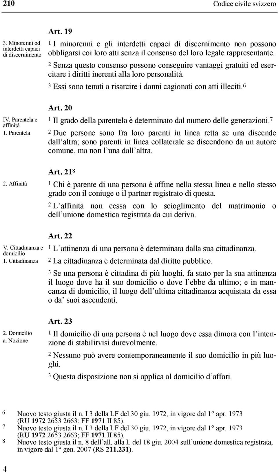 Parentela e affinità 1. Parentela 2. Affinità Art. 20 1 Il grado della parentela è determinato dal numero delle generazioni.