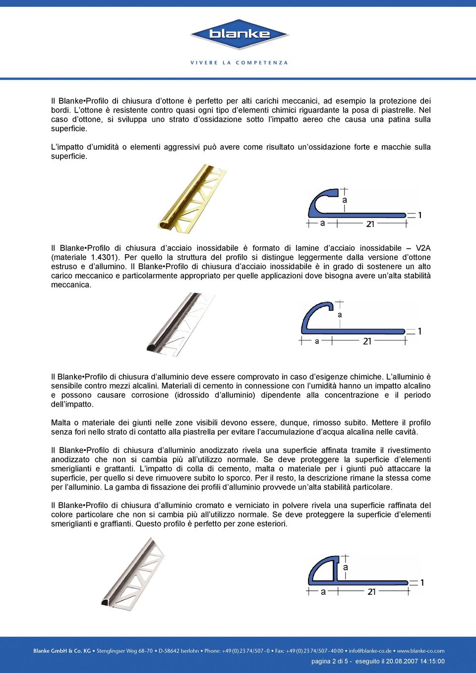 Nel caso d ottone, si sviluppa uno strato d ossidazione sotto l impatto aereo che causa una patina sulla superficie.