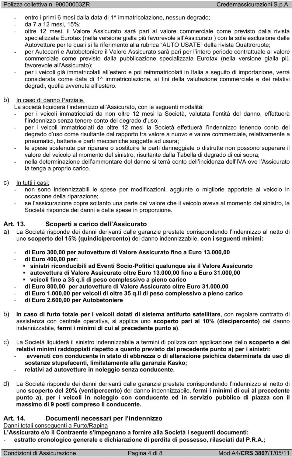 Quattroruote; - per Autocarri e Autobetoniere il Valore Assicurato sarà pari per l intero periodo contrattuale al valore commerciale come previsto dalla pubblicazione specializzata Eurotax (nella