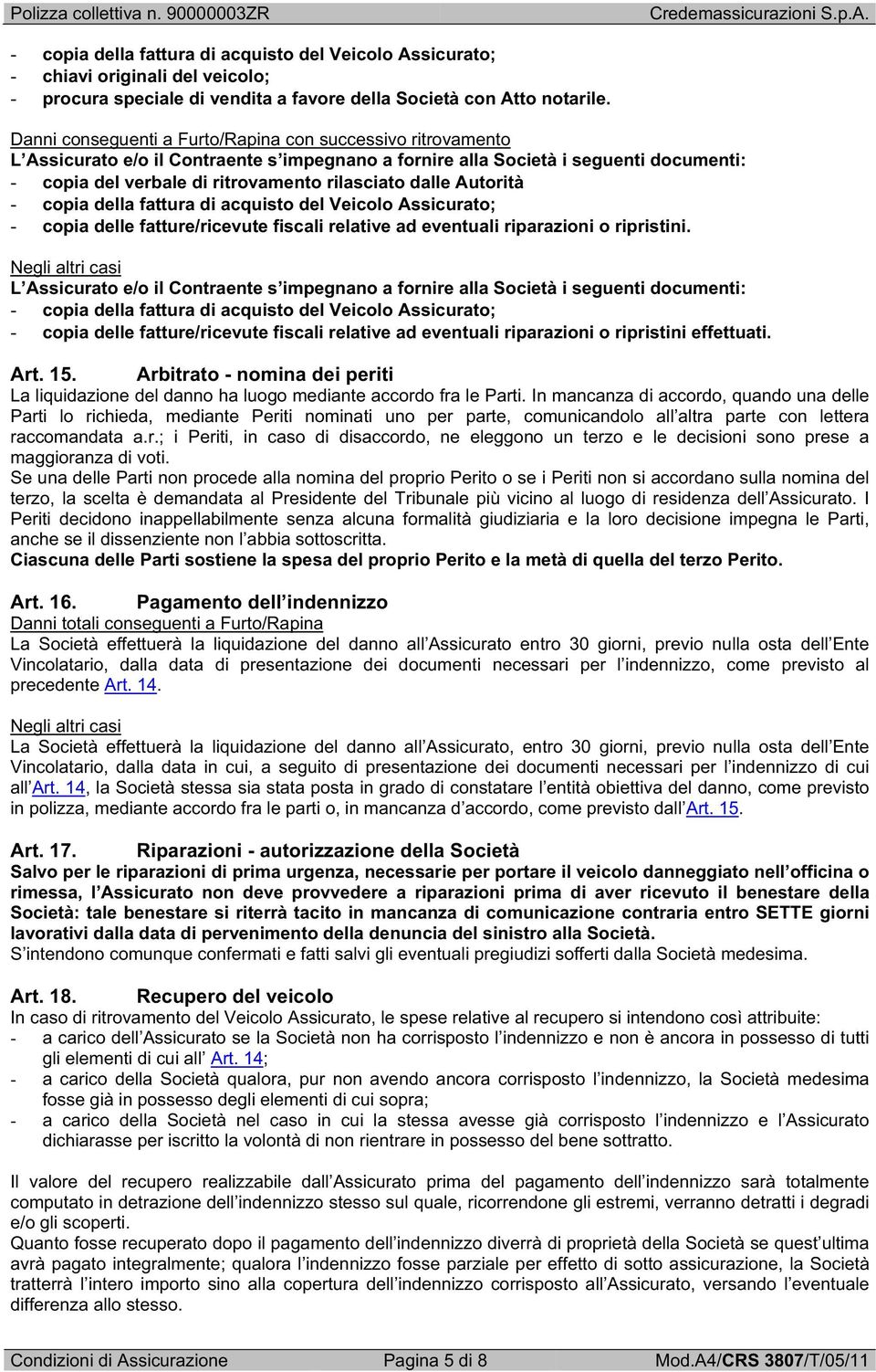 dalle Autorità - copia della fattura di acquisto del Veicolo Assicurato; - copia delle fatture/ricevute fiscali relative ad eventuali riparazioni o ripristini.