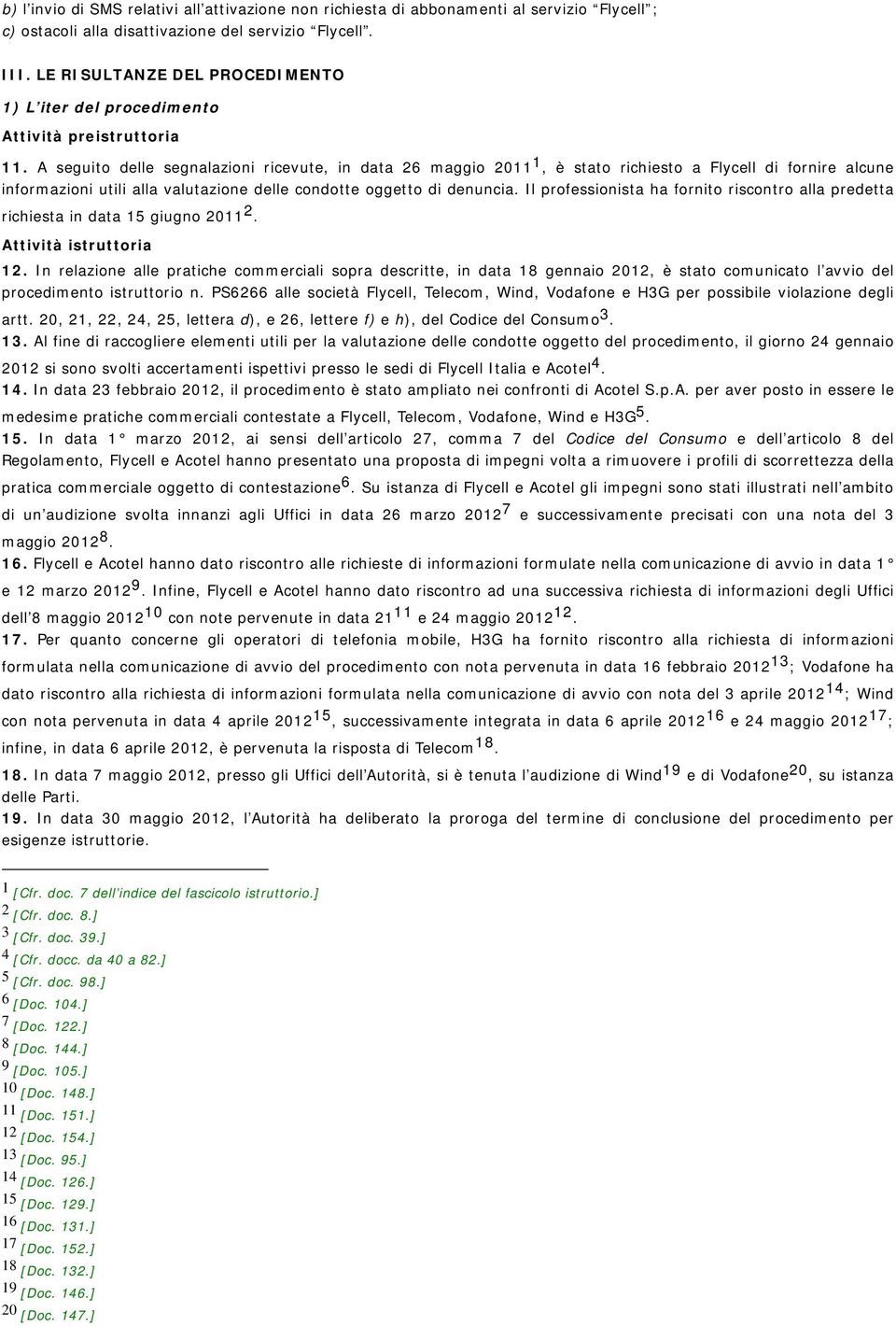 A seguito delle segnalazioni ricevute, in data 26 maggio 2011 1, è stato richiesto a Flycell di fornire alcune informazioni utili alla valutazione delle condotte oggetto di denuncia.