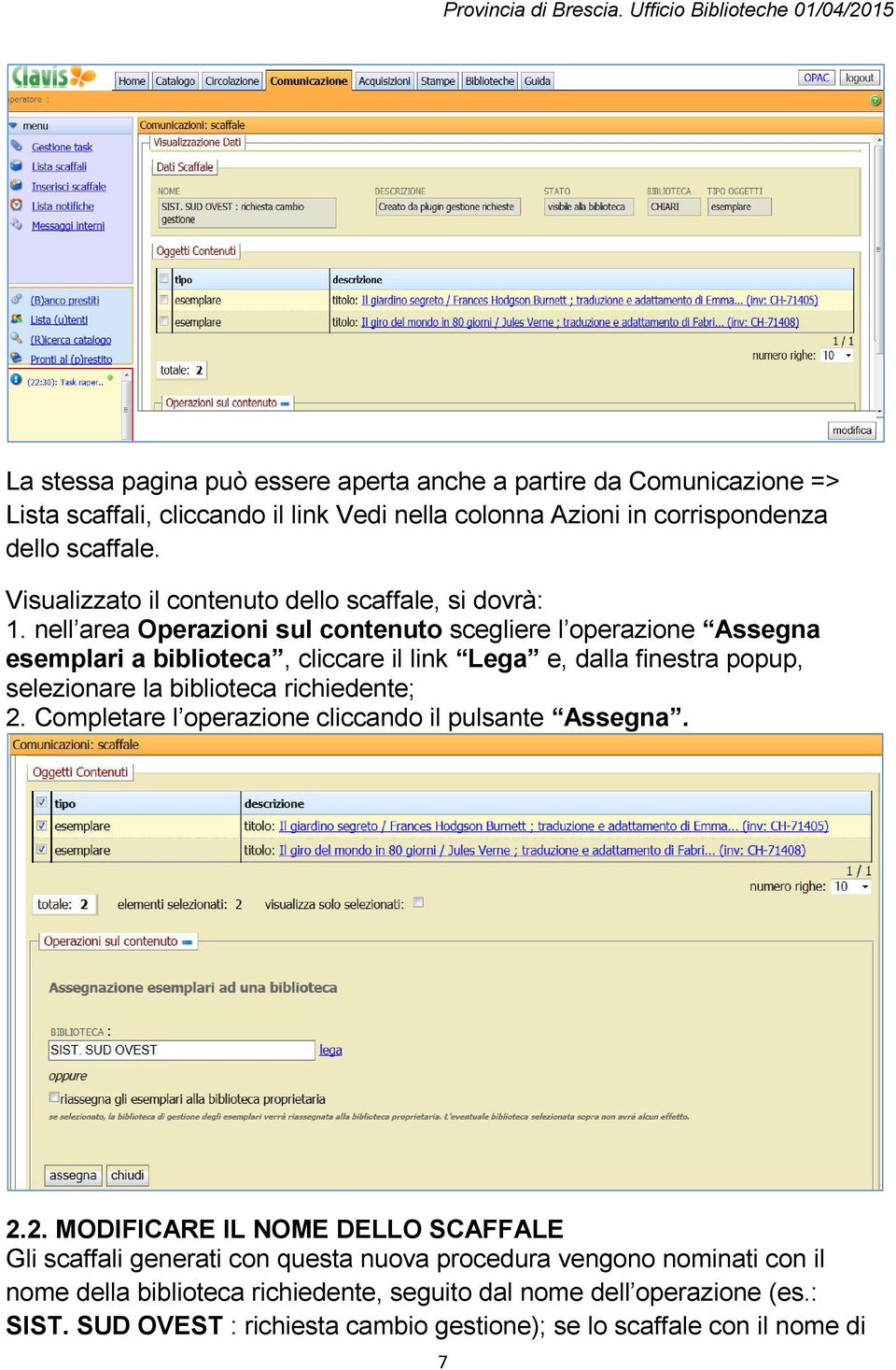 nell area Operazioni sul contenuto scegliere l operazione Assegna esemplari a biblioteca, cliccare il link Lega e, dalla finestra popup, selezionare la biblioteca richiedente; 2.