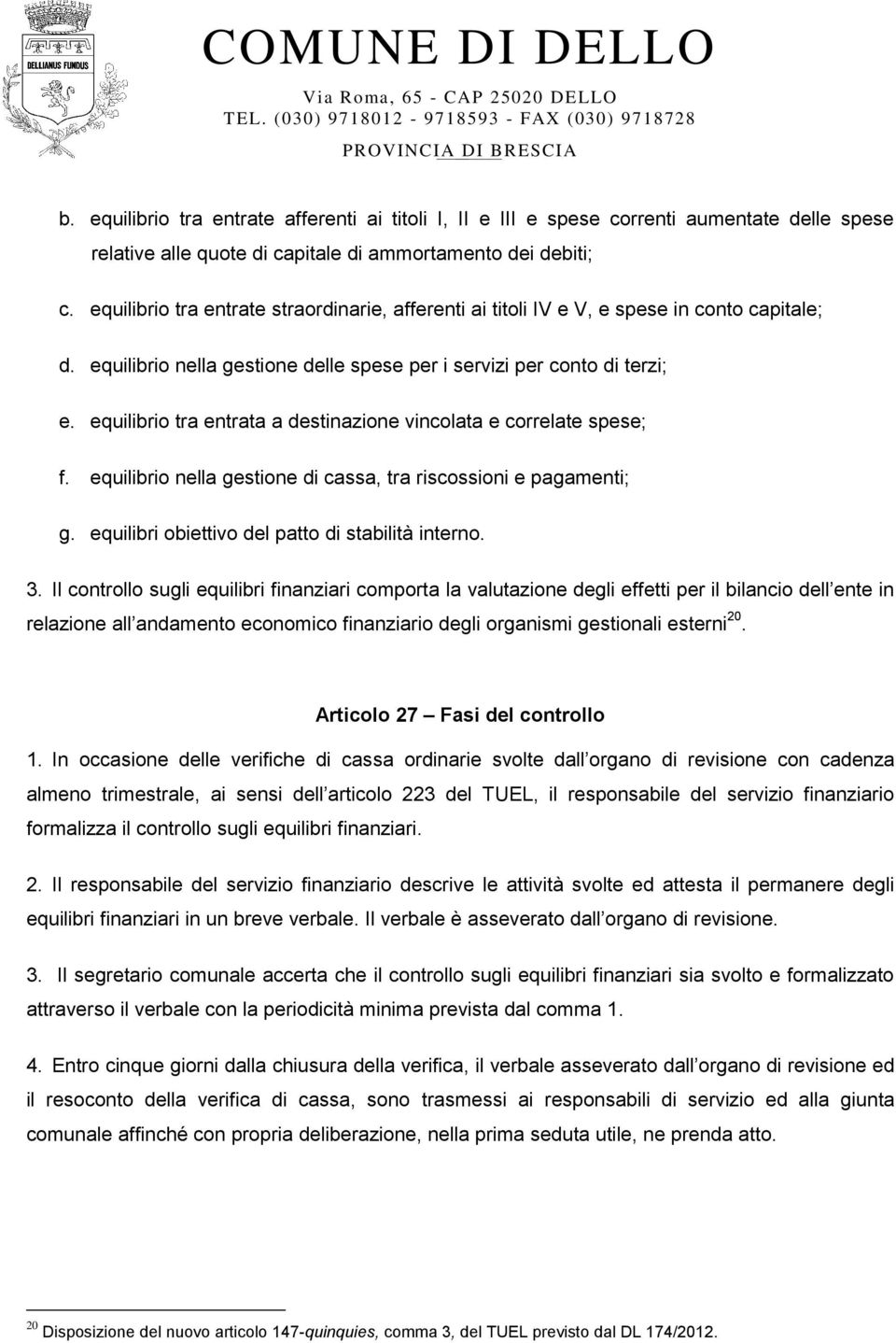 equilibrio tra entrata a destinazione vincolata e correlate spese; f. equilibrio nella gestione di cassa, tra riscossioni e pagamenti; g. equilibri obiettivo del patto di stabilità interno. 3.