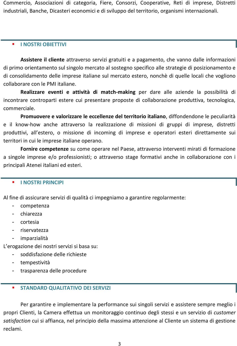 posizionamento e di consolidamento delle imprese italiane sul mercato estero, nonchè di quelle locali che vogliono collaborare con le PMI italiane.