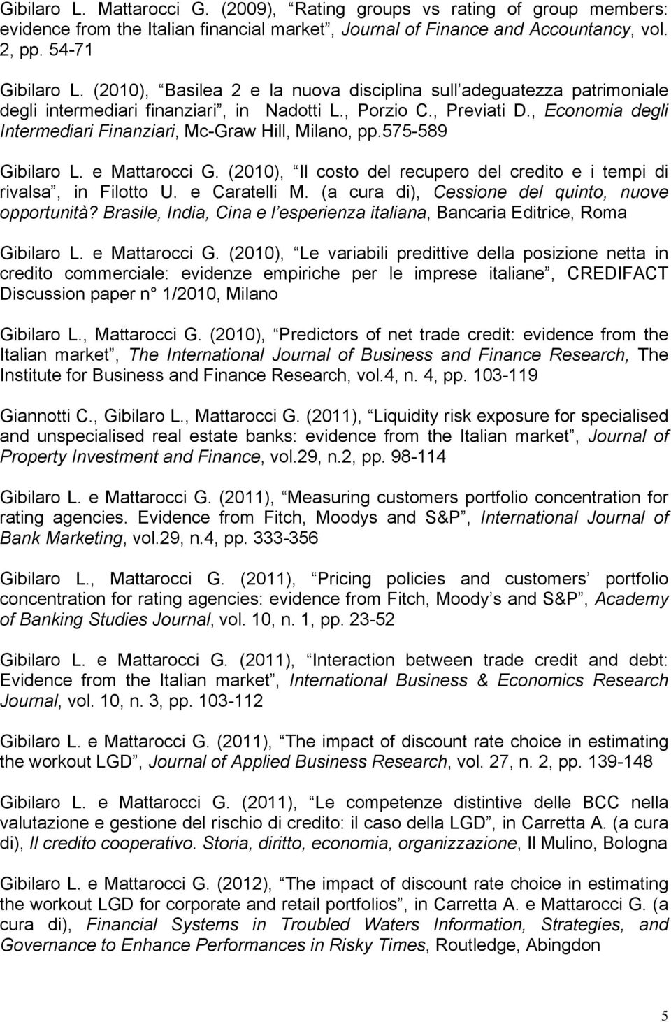 , Economia degli Intermediari Finanziari, Mc-Graw Hill, Milano, pp.575-589 Gibilaro L. e Mattarocci G. (2010), Il costo del recupero del credito e i tempi di rivalsa, in Filotto U. e Caratelli M.