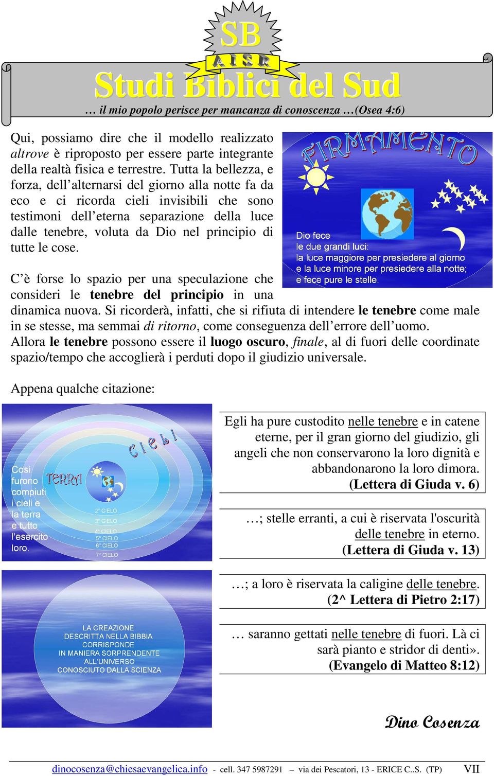 principio di tutte le cose. C è forse lo spazio per una speculazione che consideri le tenebre del principio in una dinamica nuova.