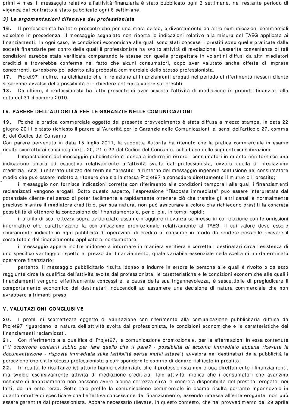 Il professionista ha fatto presente che per una mera svista, e diversamente da altre comunicazioni commerciali veicolate in precedenza, il messaggio segnalato non riporta le indicazioni relative alla