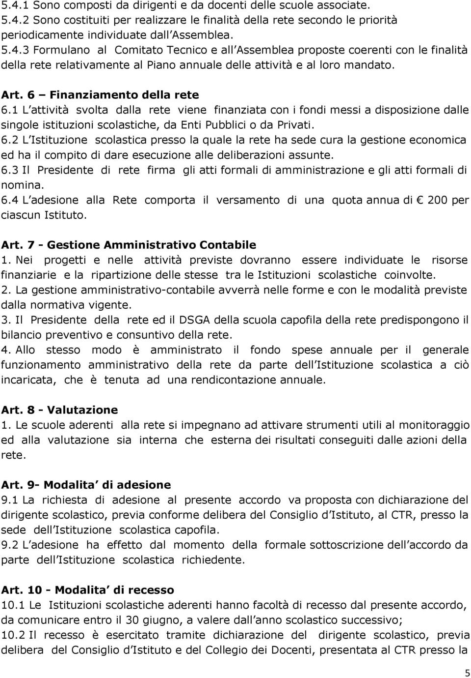 6.3 Il Presidente di rete firma gli atti formali di amministrazione e gli atti formali di nomina. 6.4 L adesione alla Rete comporta il versamento di una quota annua di 200 per ciascun Istituto. Art.