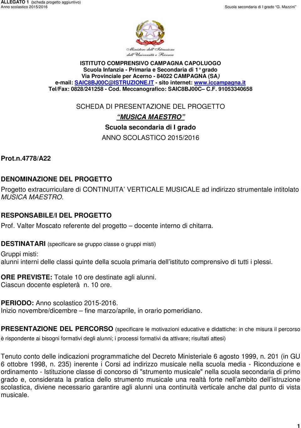 iccampagna.it Tel/Fax: 0828/241258 - Cd. Meccangrafic: SAIC8BJ00C C.F. 91053340658 SCHEDA DI PRESENTAZIONE DEL PROGETTO MUSICA MAESTRO Scula secndaria di I grad ANNO SCOLASTICO 2015/2016 Prt.n.4778/A22 DENOMINAZIONE DEL PROGETTO Prgett extracurriculare di CONTINUITA VERTICALE MUSICALE ad indirizz strumentale intitlat MUSICA MAESTRO.