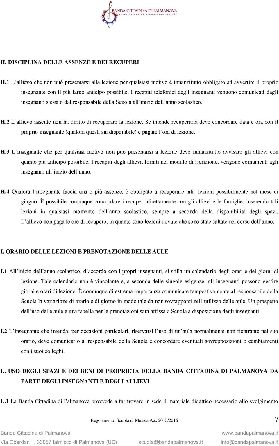 I recapiti telefonici degli insegnanti vengono comunicati dagli insegnanti stessi o dal responsabile della Scuola all inizio dell anno scolastico. H.