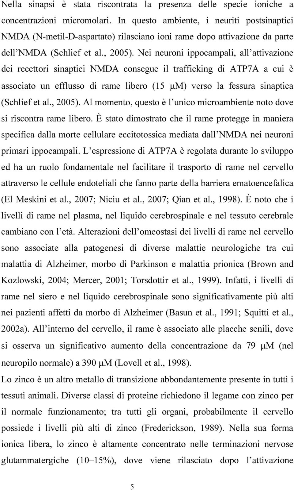 Nei neuroni ippocampali, all attivazione dei recettori sinaptici NMDA consegue il trafficking di ATP7A a cui è associato un efflusso di rame libero (15 µm) verso la fessura sinaptica (Schlief et al.