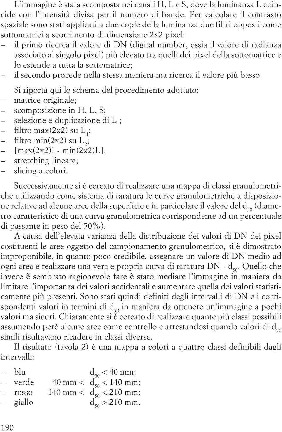 elevato tra quelli dei pixel della sottomatrice e lo estende a tutta la sottomatrice; il secondo procede nella stessa maniera ma ricerca il valore più basso Si riporta qui lo schema del procedimento