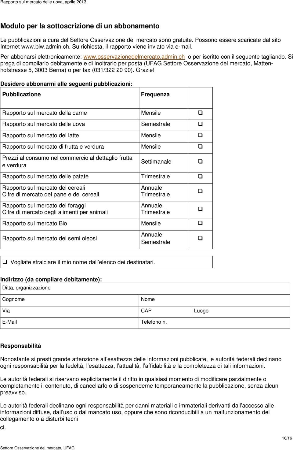 Si prega di compilarlo debitamente e di inoltrarlo per posta (UFAG Settore Osservazione del mercato, Mattenhofstrasse 5, 3003 Berna) o per fax (031/322 20 90). Grazie!