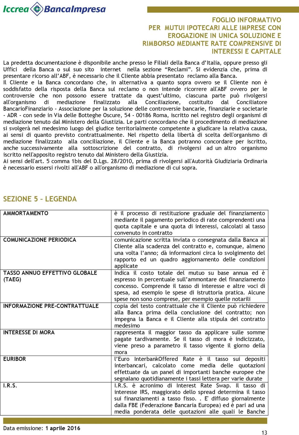 Il Cliente e la Banca concordano che, in alternativa a quanto sopra ovvero se il Cliente non è soddisfatto della risposta della Banca sul reclamo o non intende ricorrere all'abf ovvero per le